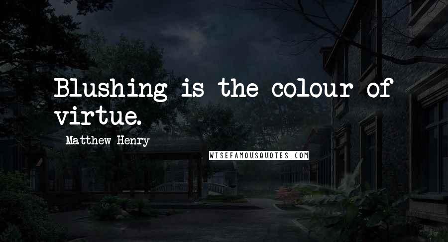 Matthew Henry Quotes: Blushing is the colour of virtue.