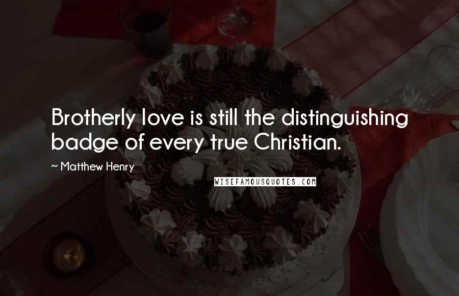 Matthew Henry Quotes: Brotherly love is still the distinguishing badge of every true Christian.