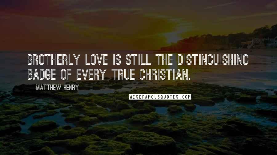Matthew Henry Quotes: Brotherly love is still the distinguishing badge of every true Christian.