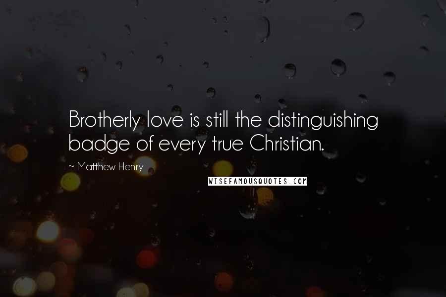 Matthew Henry Quotes: Brotherly love is still the distinguishing badge of every true Christian.