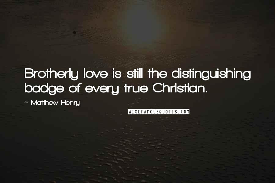 Matthew Henry Quotes: Brotherly love is still the distinguishing badge of every true Christian.