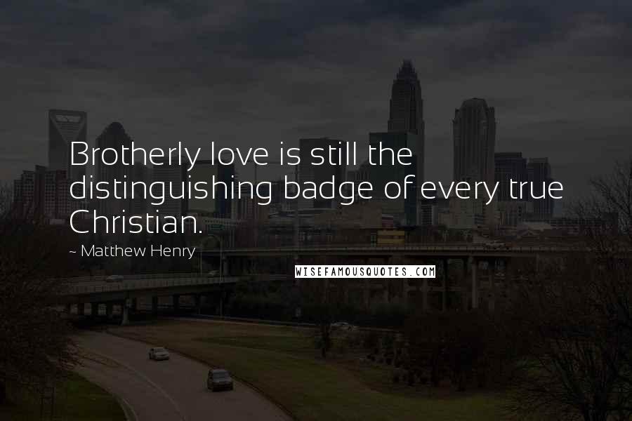 Matthew Henry Quotes: Brotherly love is still the distinguishing badge of every true Christian.
