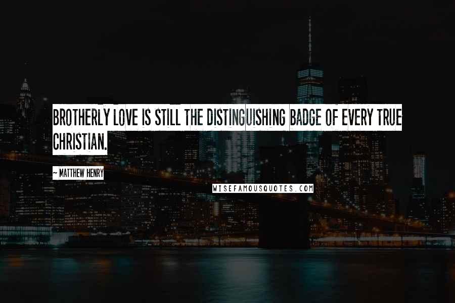 Matthew Henry Quotes: Brotherly love is still the distinguishing badge of every true Christian.