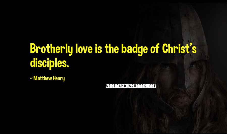 Matthew Henry Quotes: Brotherly love is the badge of Christ's disciples.