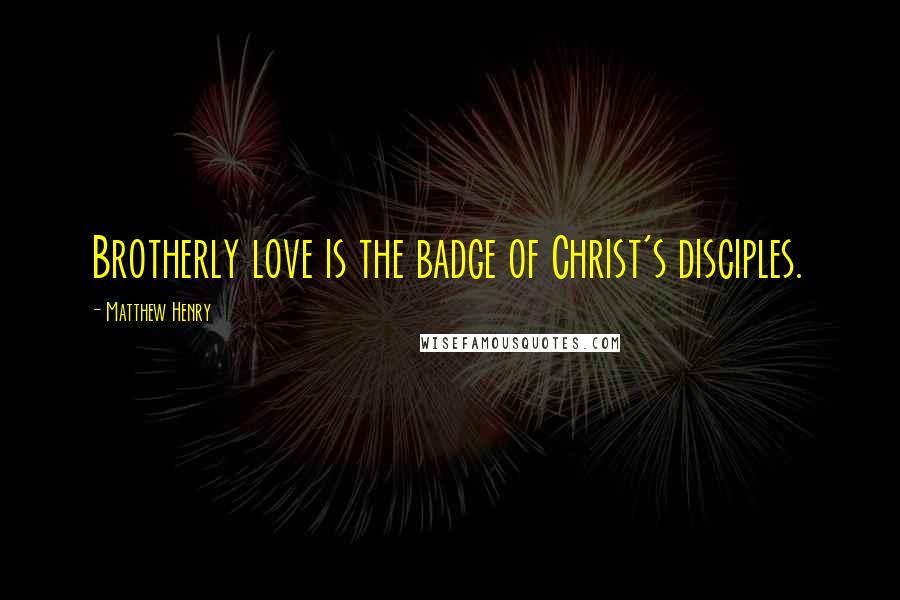 Matthew Henry Quotes: Brotherly love is the badge of Christ's disciples.