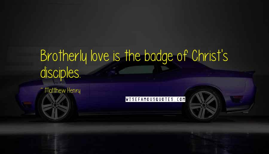 Matthew Henry Quotes: Brotherly love is the badge of Christ's disciples.