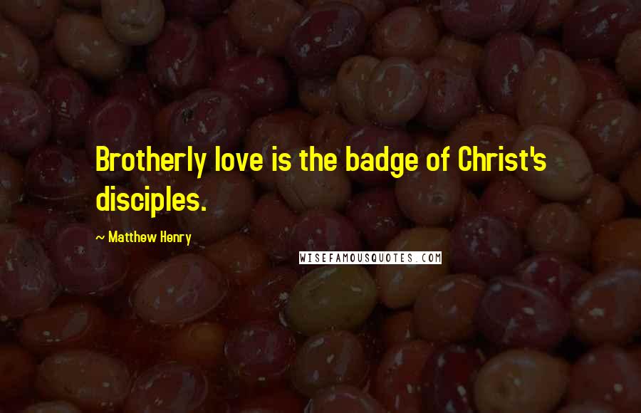Matthew Henry Quotes: Brotherly love is the badge of Christ's disciples.