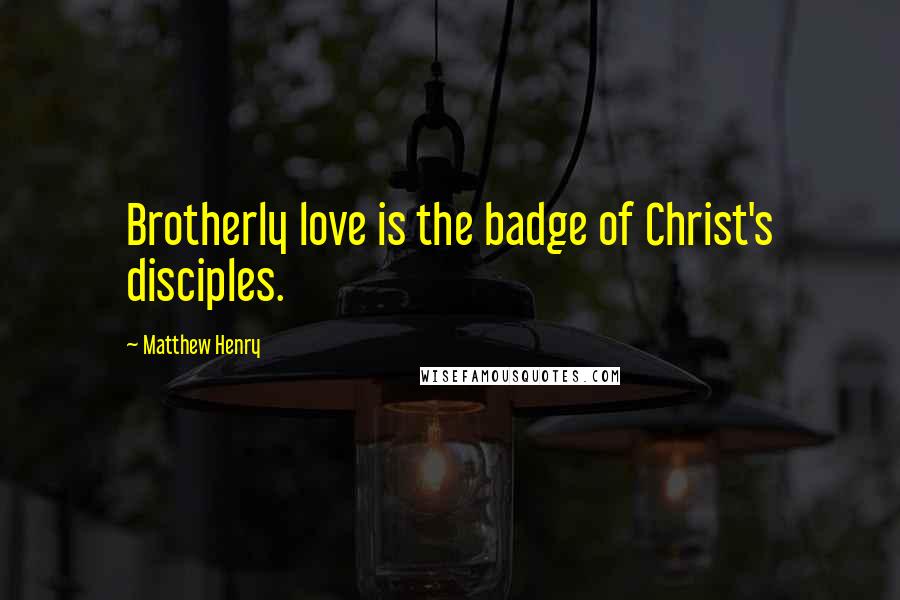 Matthew Henry Quotes: Brotherly love is the badge of Christ's disciples.