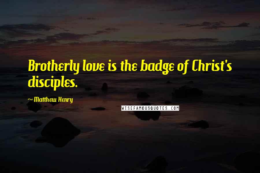 Matthew Henry Quotes: Brotherly love is the badge of Christ's disciples.