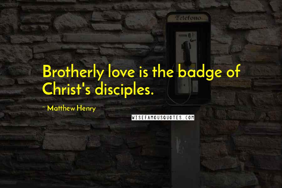 Matthew Henry Quotes: Brotherly love is the badge of Christ's disciples.