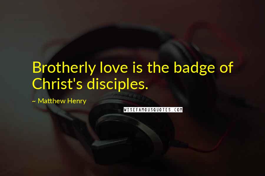 Matthew Henry Quotes: Brotherly love is the badge of Christ's disciples.