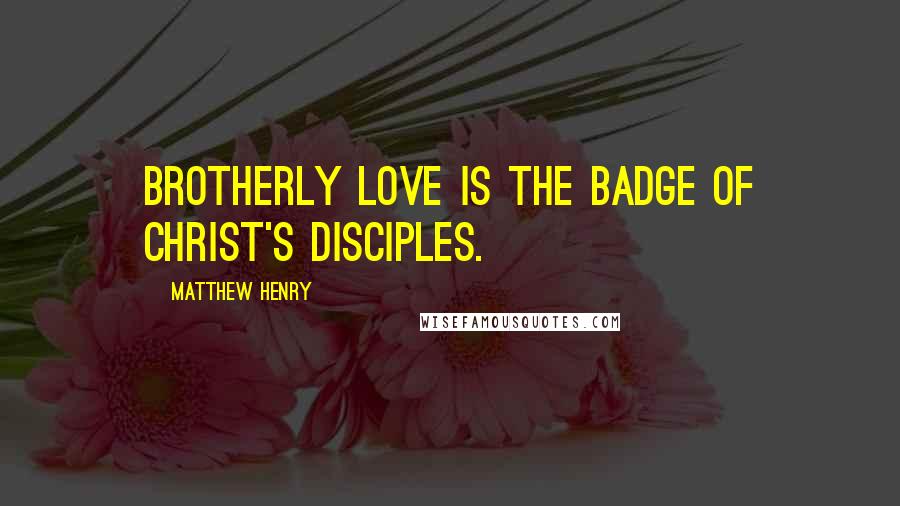 Matthew Henry Quotes: Brotherly love is the badge of Christ's disciples.