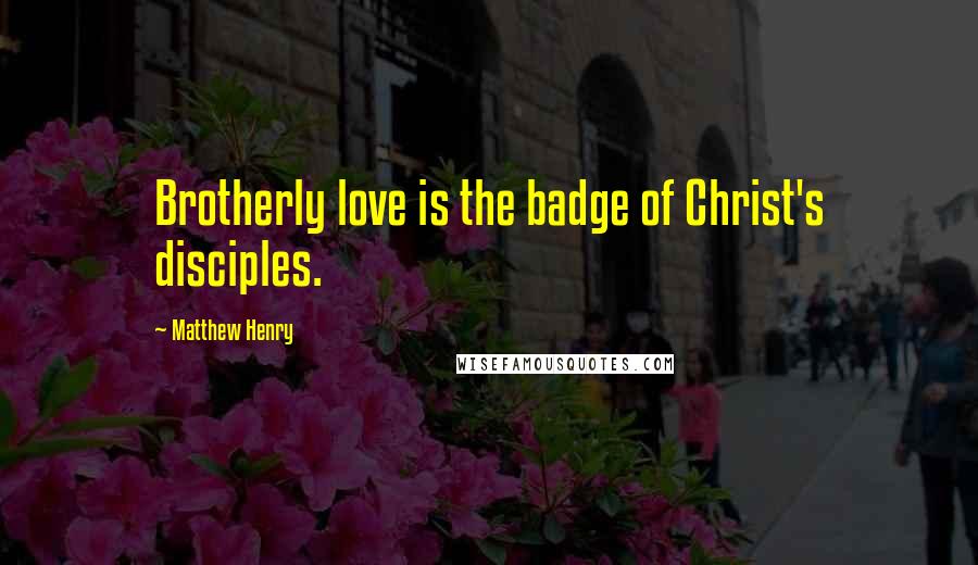 Matthew Henry Quotes: Brotherly love is the badge of Christ's disciples.
