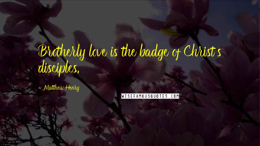 Matthew Henry Quotes: Brotherly love is the badge of Christ's disciples.