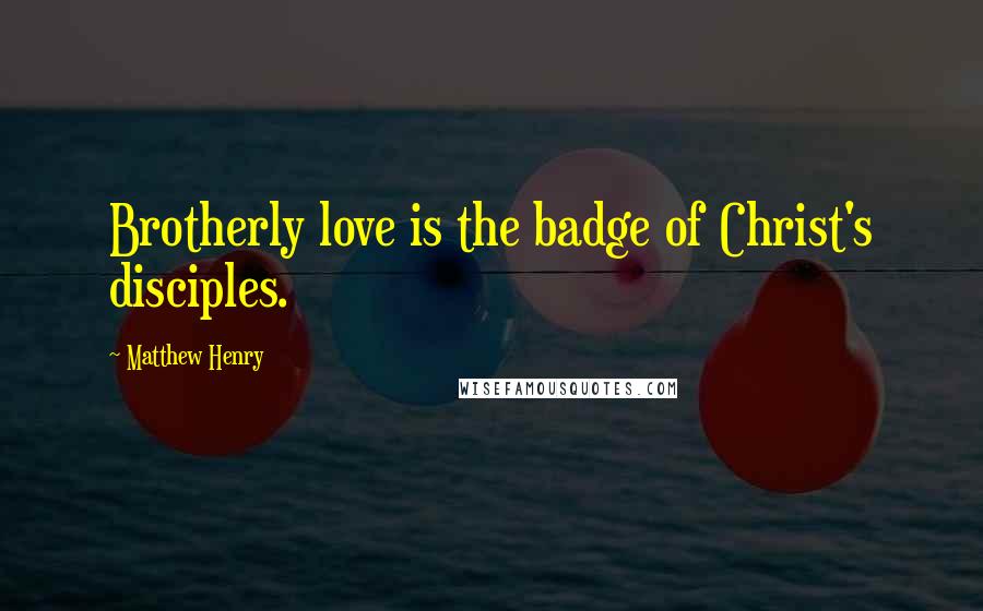 Matthew Henry Quotes: Brotherly love is the badge of Christ's disciples.