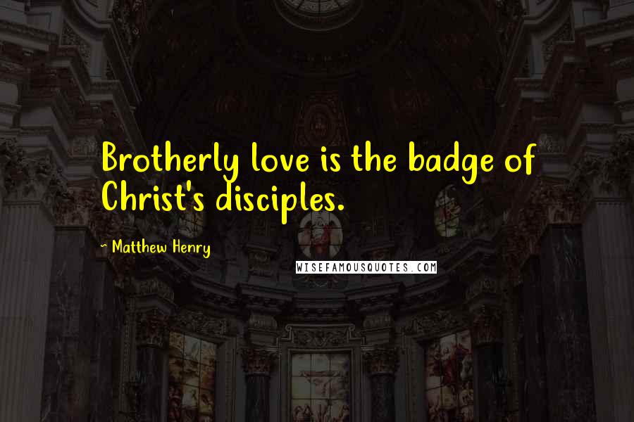 Matthew Henry Quotes: Brotherly love is the badge of Christ's disciples.