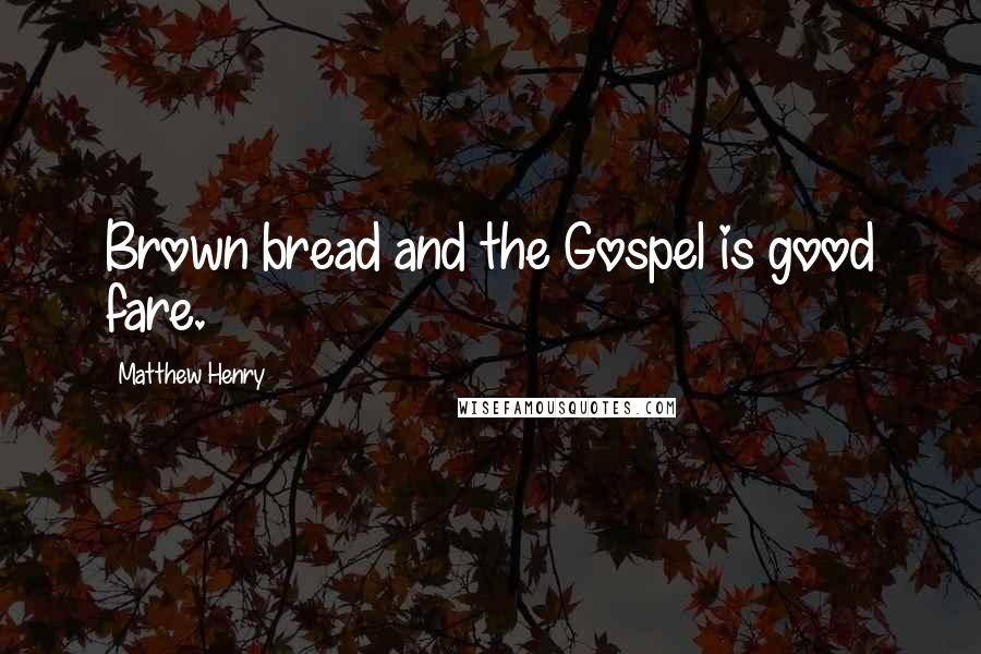 Matthew Henry Quotes: Brown bread and the Gospel is good fare.