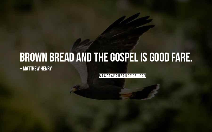 Matthew Henry Quotes: Brown bread and the Gospel is good fare.