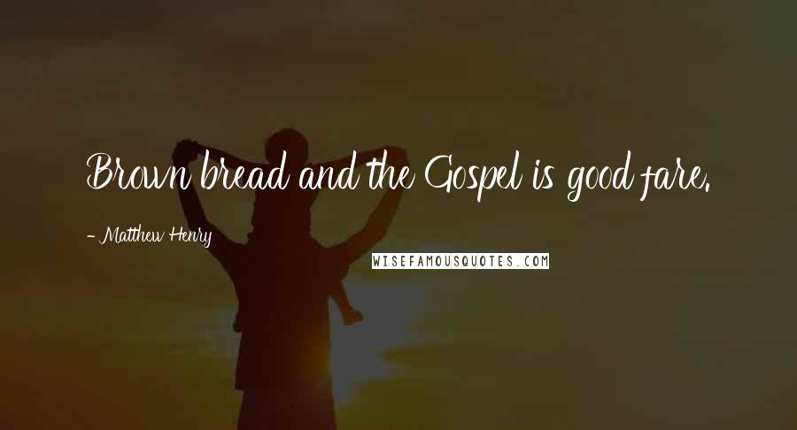 Matthew Henry Quotes: Brown bread and the Gospel is good fare.