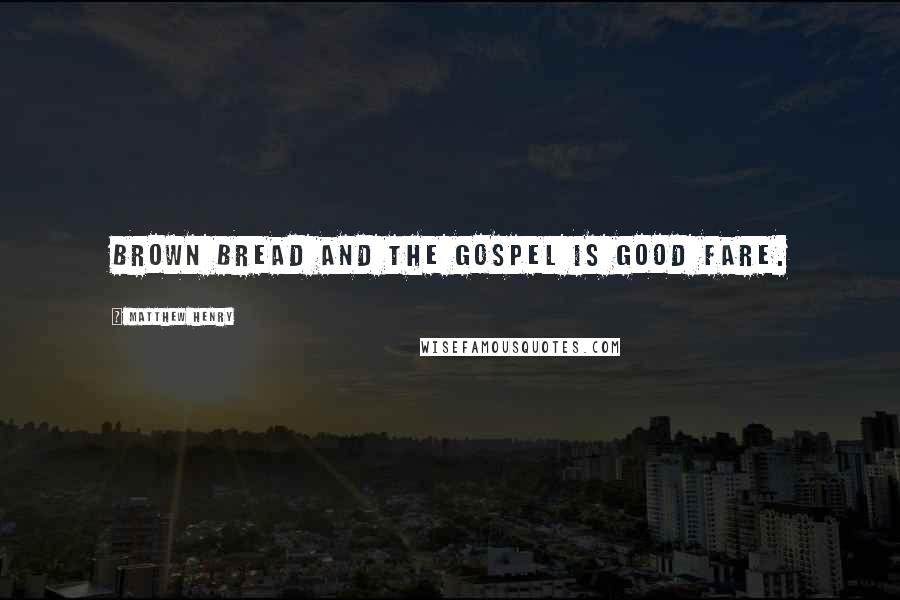 Matthew Henry Quotes: Brown bread and the Gospel is good fare.