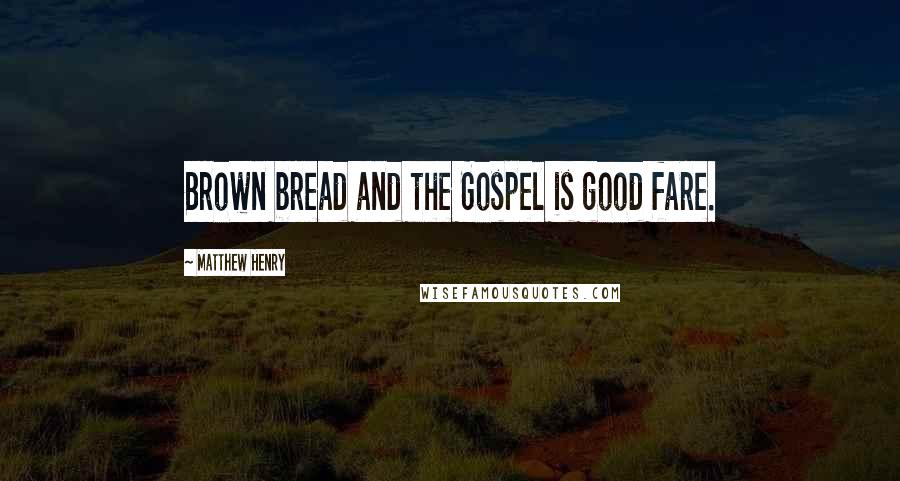 Matthew Henry Quotes: Brown bread and the Gospel is good fare.