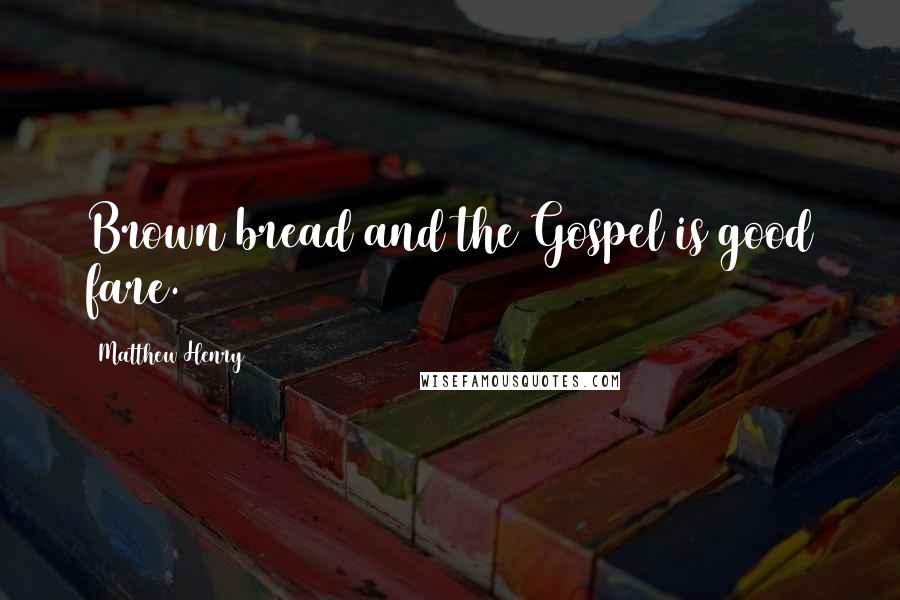 Matthew Henry Quotes: Brown bread and the Gospel is good fare.