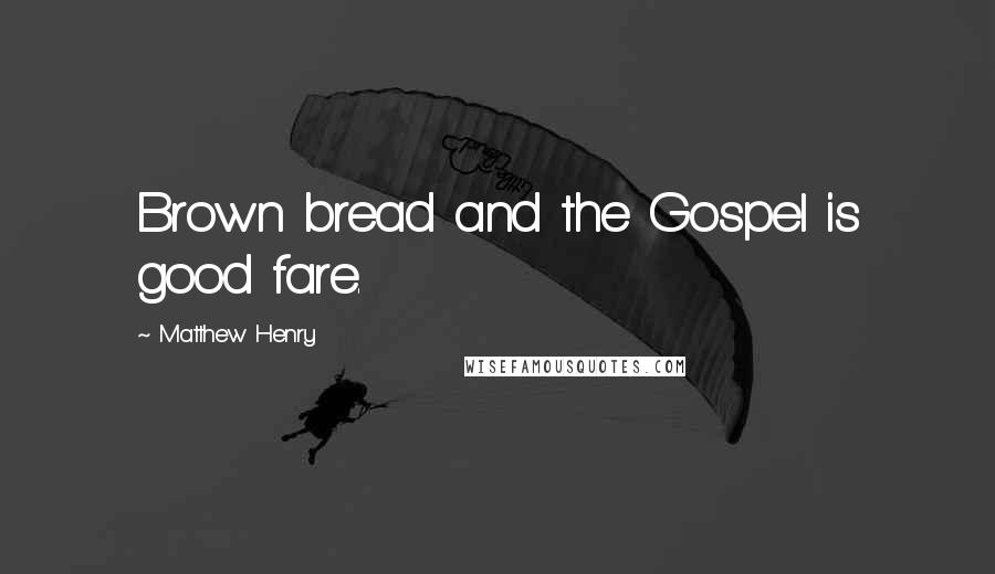 Matthew Henry Quotes: Brown bread and the Gospel is good fare.