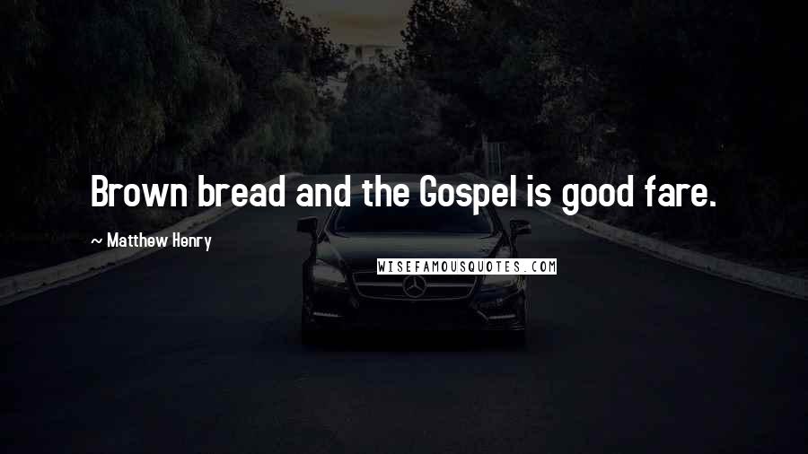 Matthew Henry Quotes: Brown bread and the Gospel is good fare.