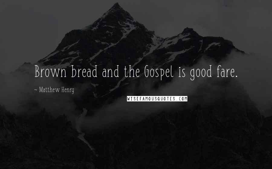 Matthew Henry Quotes: Brown bread and the Gospel is good fare.