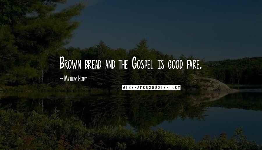 Matthew Henry Quotes: Brown bread and the Gospel is good fare.