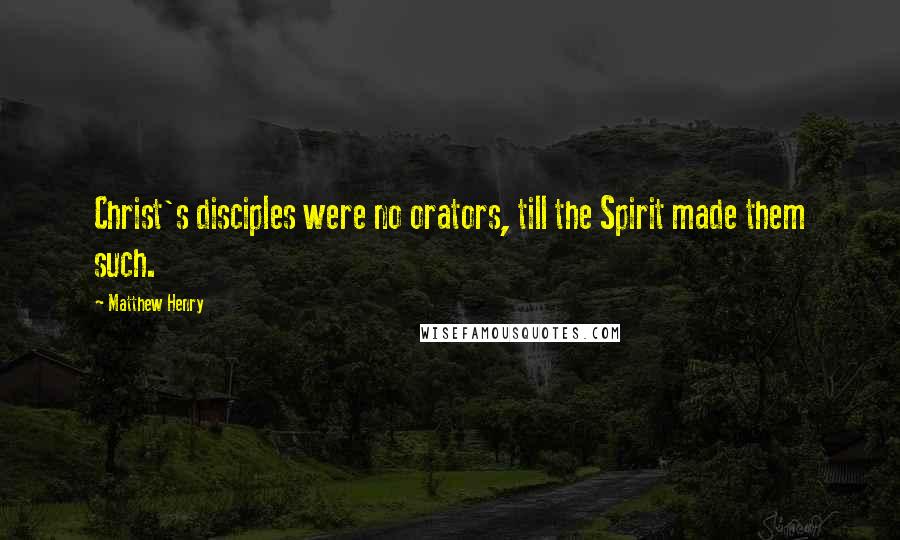 Matthew Henry Quotes: Christ's disciples were no orators, till the Spirit made them such.