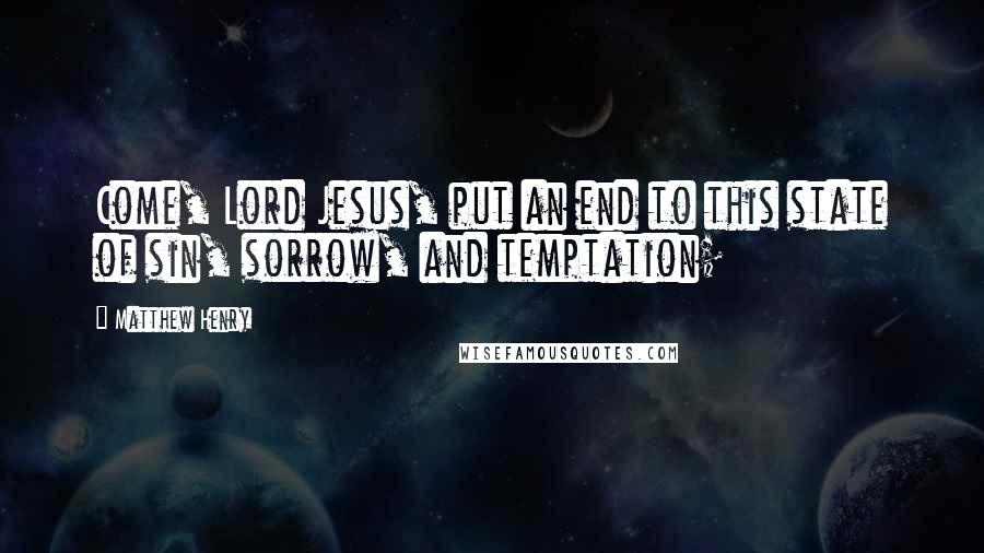 Matthew Henry Quotes: Come, Lord Jesus, put an end to this state of sin, sorrow, and temptation;
