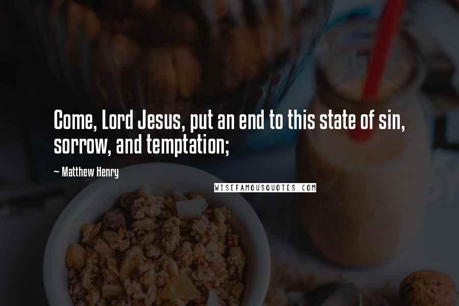Matthew Henry Quotes: Come, Lord Jesus, put an end to this state of sin, sorrow, and temptation;