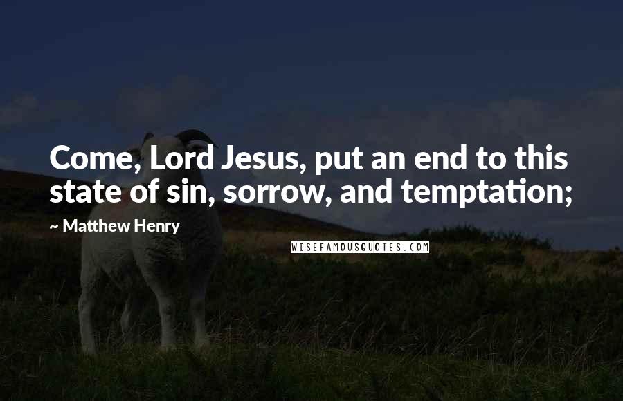 Matthew Henry Quotes: Come, Lord Jesus, put an end to this state of sin, sorrow, and temptation;