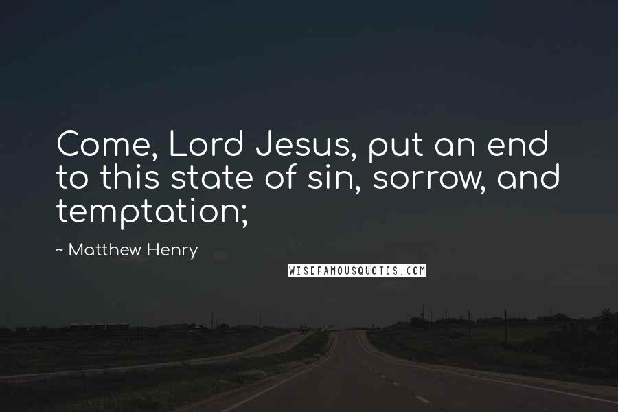 Matthew Henry Quotes: Come, Lord Jesus, put an end to this state of sin, sorrow, and temptation;