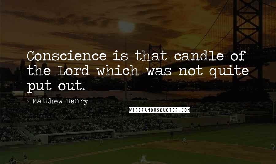 Matthew Henry Quotes: Conscience is that candle of the Lord which was not quite put out.