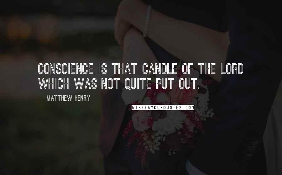 Matthew Henry Quotes: Conscience is that candle of the Lord which was not quite put out.