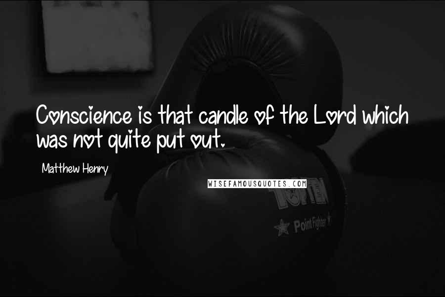 Matthew Henry Quotes: Conscience is that candle of the Lord which was not quite put out.