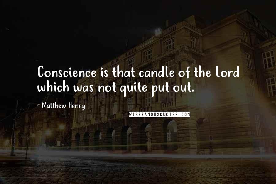 Matthew Henry Quotes: Conscience is that candle of the Lord which was not quite put out.