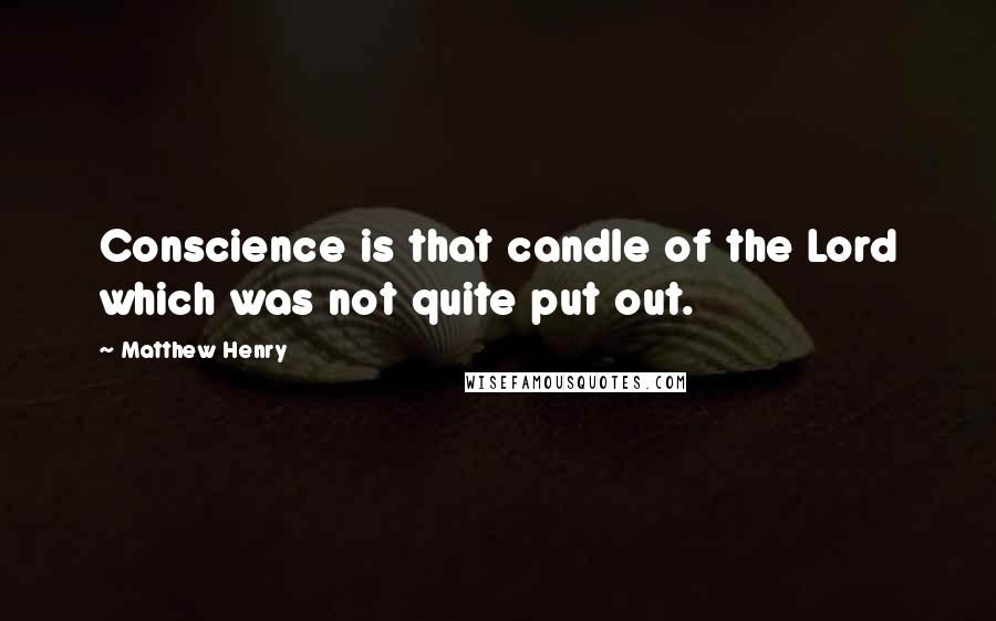 Matthew Henry Quotes: Conscience is that candle of the Lord which was not quite put out.