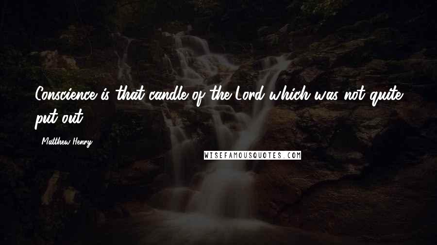 Matthew Henry Quotes: Conscience is that candle of the Lord which was not quite put out.