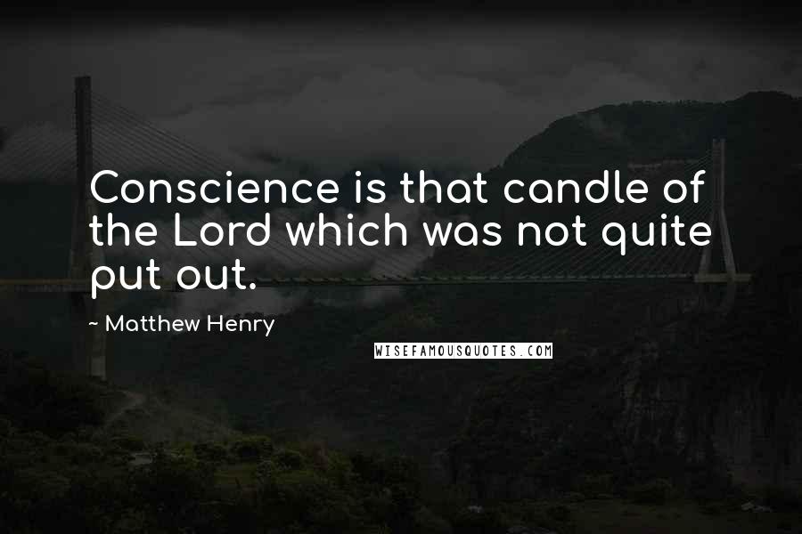 Matthew Henry Quotes: Conscience is that candle of the Lord which was not quite put out.