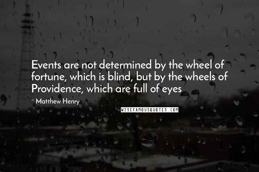 Matthew Henry Quotes: Events are not determined by the wheel of fortune, which is blind, but by the wheels of Providence, which are full of eyes