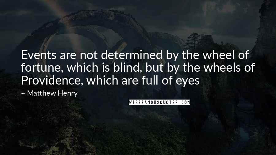 Matthew Henry Quotes: Events are not determined by the wheel of fortune, which is blind, but by the wheels of Providence, which are full of eyes