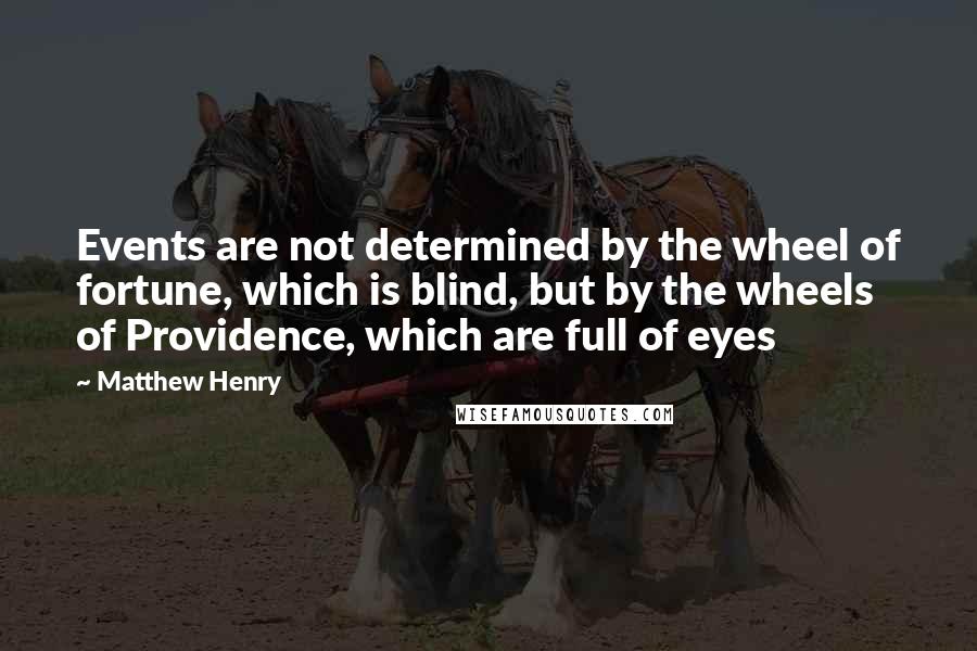 Matthew Henry Quotes: Events are not determined by the wheel of fortune, which is blind, but by the wheels of Providence, which are full of eyes