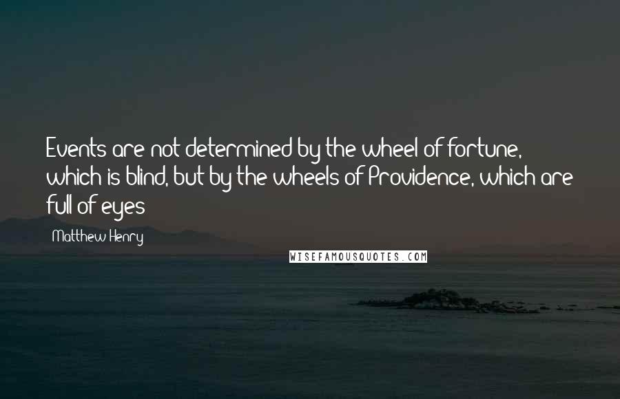 Matthew Henry Quotes: Events are not determined by the wheel of fortune, which is blind, but by the wheels of Providence, which are full of eyes