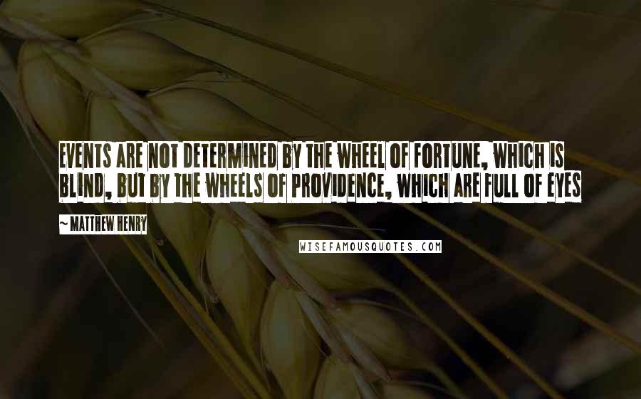 Matthew Henry Quotes: Events are not determined by the wheel of fortune, which is blind, but by the wheels of Providence, which are full of eyes