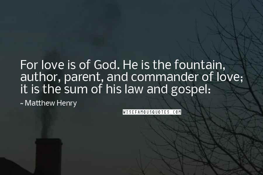 Matthew Henry Quotes: For love is of God. He is the fountain, author, parent, and commander of love; it is the sum of his law and gospel: