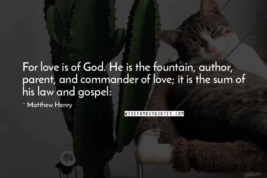 Matthew Henry Quotes: For love is of God. He is the fountain, author, parent, and commander of love; it is the sum of his law and gospel: