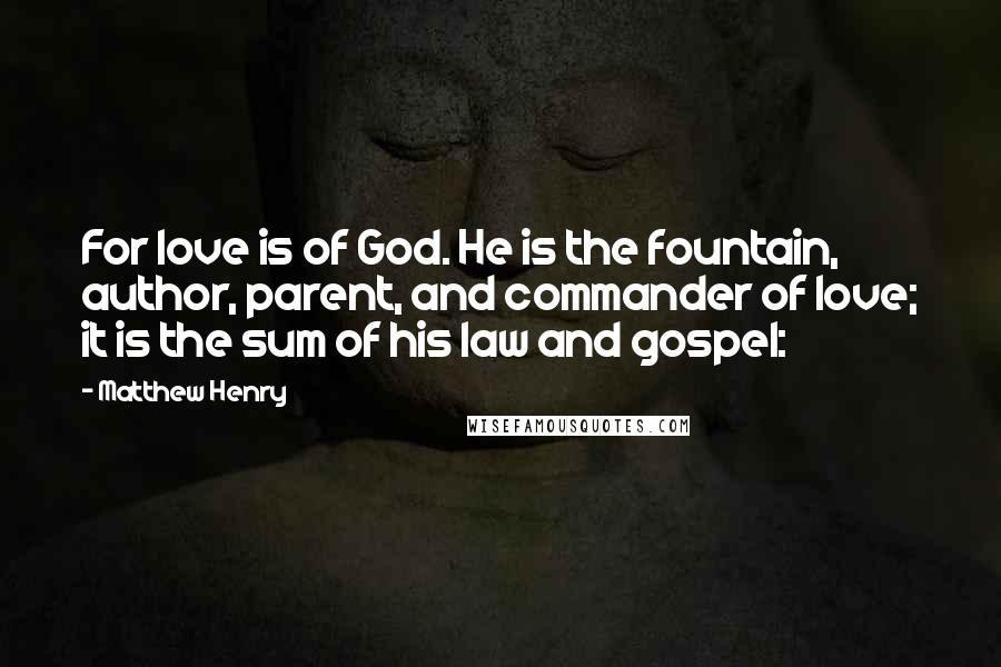 Matthew Henry Quotes: For love is of God. He is the fountain, author, parent, and commander of love; it is the sum of his law and gospel: